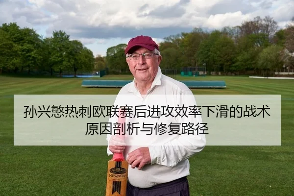 孙兴慜热刺欧联赛后进攻效率下滑的战术原因剖析与修复路径